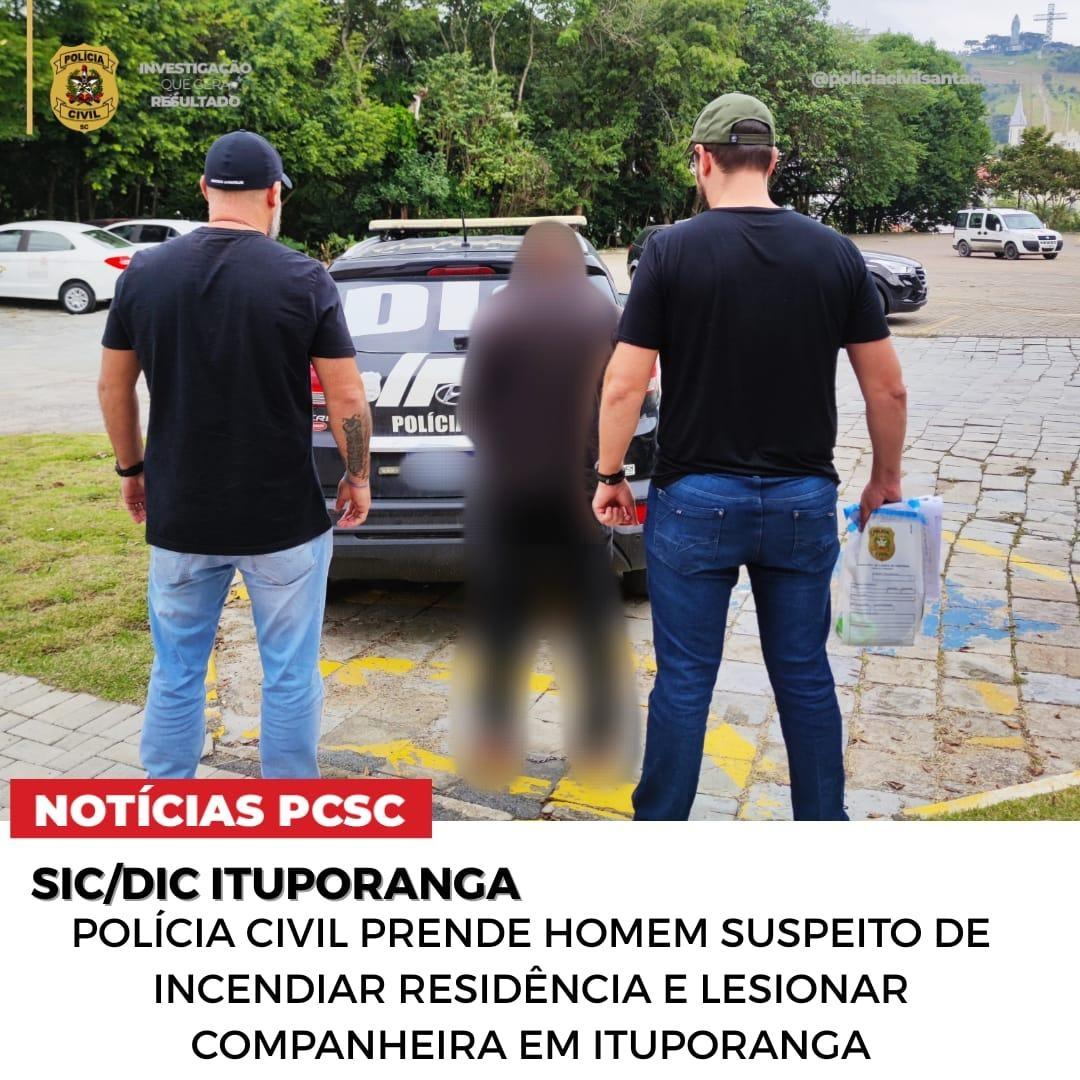 Polícia Civil prende homem suspeito de incendiar residência e agredir companheira em Ituporanga